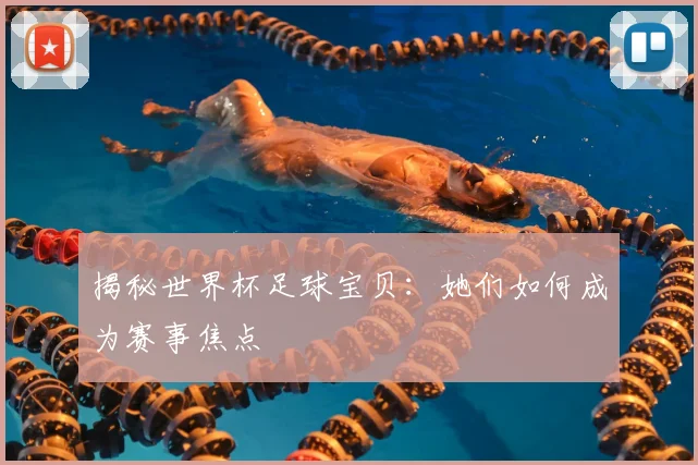 揭秘世界杯足球宝贝：她们如何成为赛事焦点