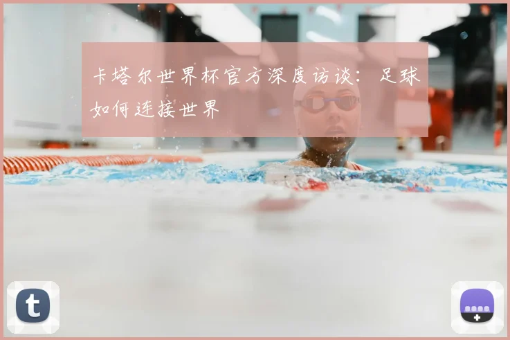 卡塔尔世界杯官方深度访谈:足球如何连接世界