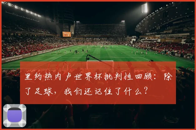 里约热内卢世界杯批判性回顾:除了足球,我们还记住了什么?
