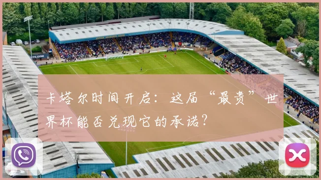 卡塔尔时间开启:这届“最贵”世界杯能否兑现它的承诺?