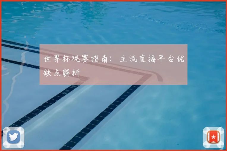世界杯观赛指南:主流直播平台优缺点解析