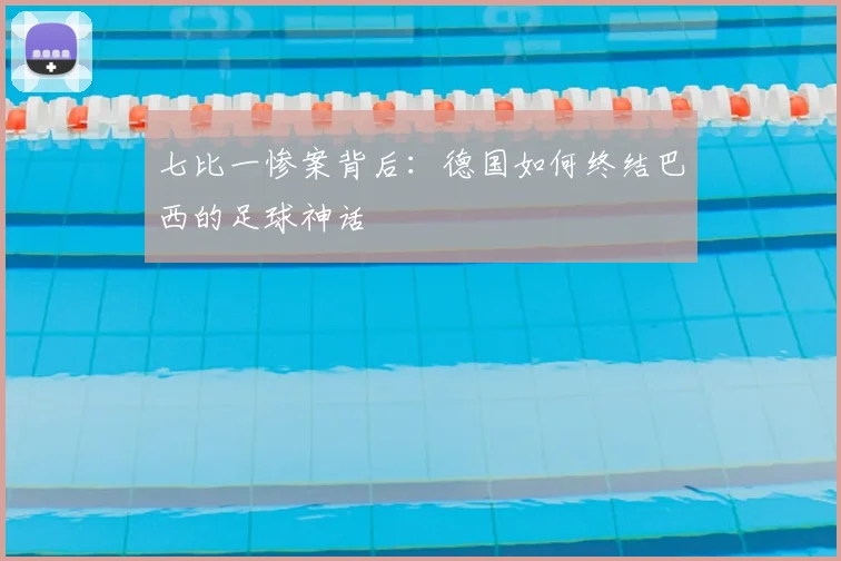 七比一惨案背后：德国如何终结巴西的足球神话