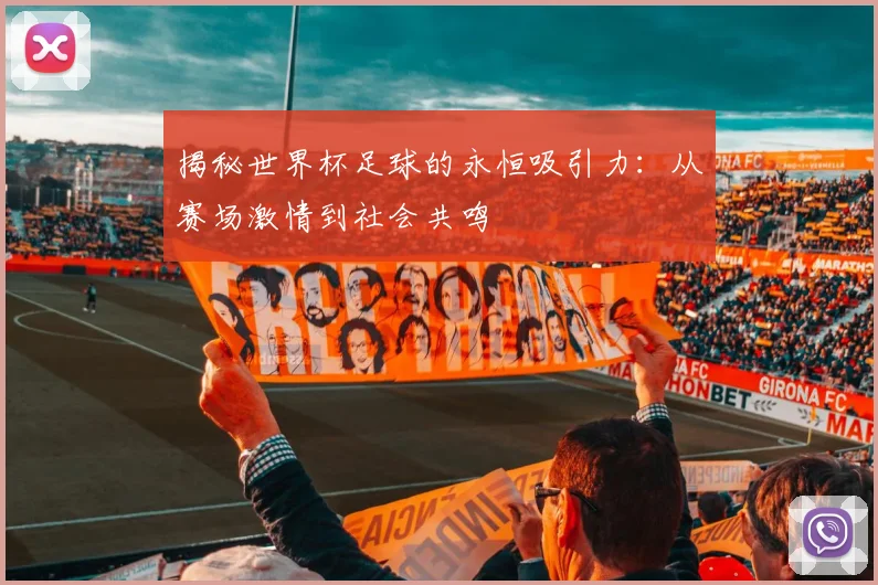 揭秘世界杯足球的永恒吸引力：从赛场激情到社会共鸣