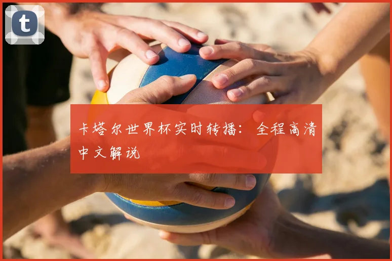卡塔尔世界杯实时转播:全程高清中文解说