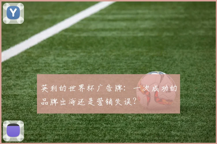 英利的世界杯广告牌:一次成功的品牌出海还是营销失误?