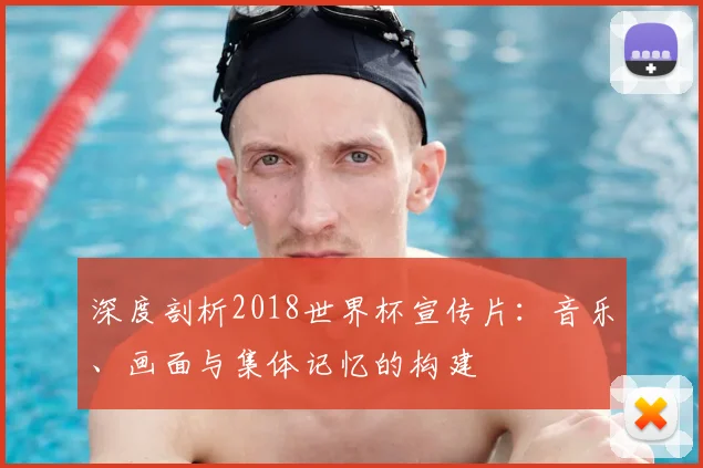 深度剖析2018世界杯宣传片:音乐、画面与集体记忆的构建