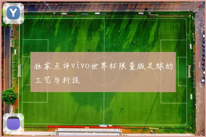 独家点评vivo世界杯限量版足球的工艺与科技