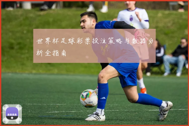 世界杯足球彩票投注策略与数据分析全指南
