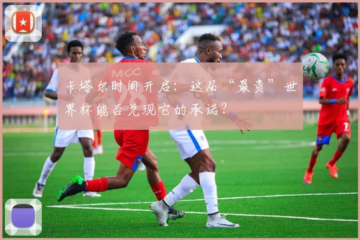卡塔尔时间开启：这届“最贵”世界杯能否兑现它的承诺？