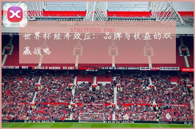 世界杯经济效应:品牌与收益的双赢战略