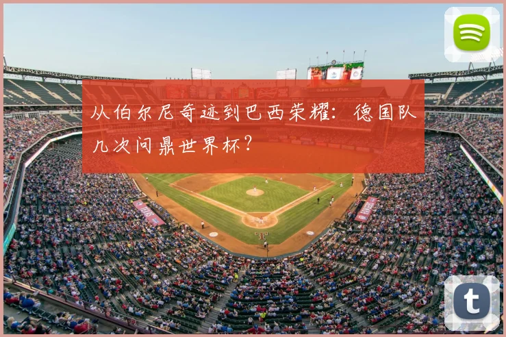 从伯尔尼奇迹到巴西荣耀：德国队几次问鼎世界杯？