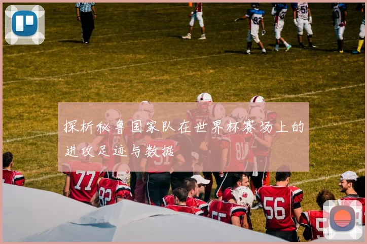 探析秘鲁国家队在世界杯赛场上的进攻足迹与数据