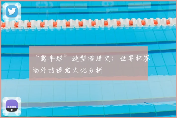 “露半球”造型演进史:世界杯赛场外的视觉文化分析