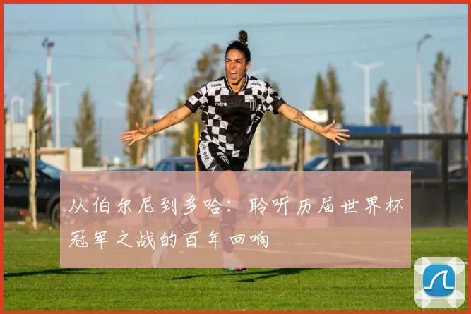 从伯尔尼到多哈：聆听历届世界杯冠军之战的百年回响