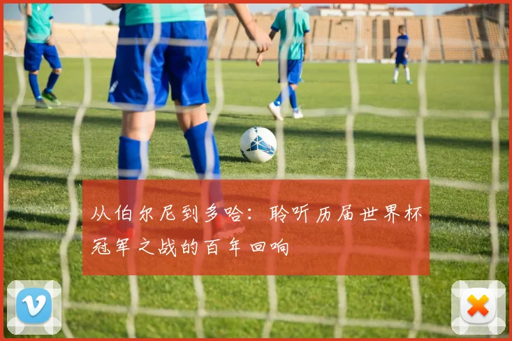 从伯尔尼到多哈：聆听历届世界杯冠军之战的百年回响