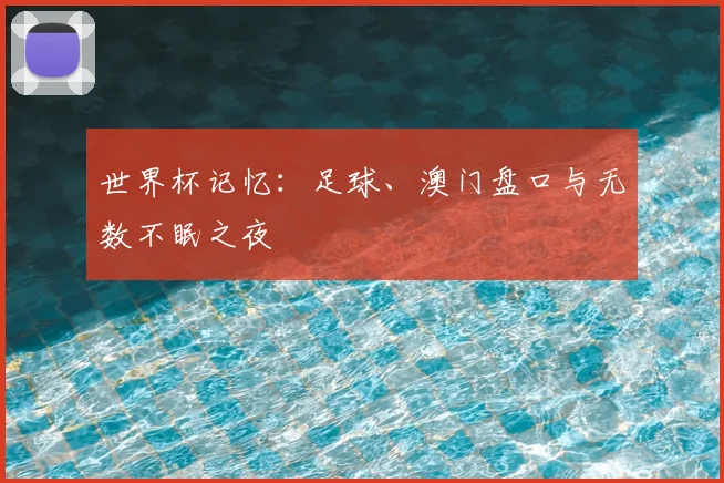 世界杯记忆:足球、澳门盘口与无数不眠之夜