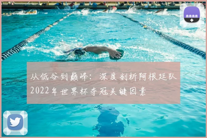 从低谷到巅峰：深度剖析阿根廷队2022年世界杯夺冠关键因素