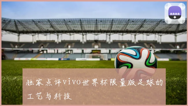 独家点评vivo世界杯限量版足球的工艺与科技