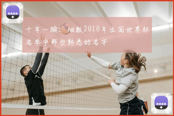 十年一瞬:细数2010年法国世界杯名单中那些熟悉的名字