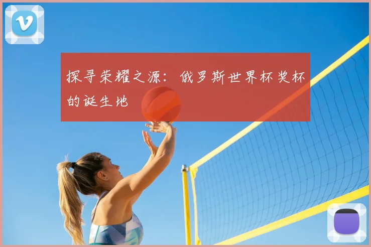 探寻荣耀之源:俄罗斯世界杯奖杯的诞生地