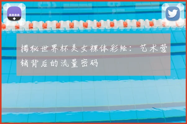 揭秘世界杯美女裸体彩绘:艺术营销背后的流量密码