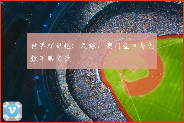 世界杯记忆:足球、澳门盘口与无数不眠之夜