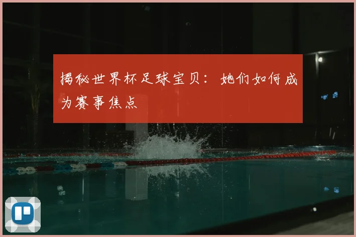 揭秘世界杯足球宝贝：她们如何成为赛事焦点