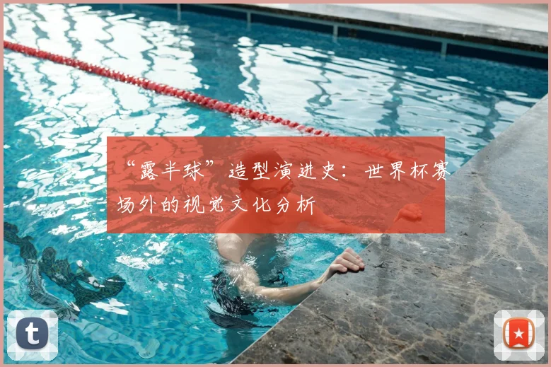 “露半球”造型演进史:世界杯赛场外的视觉文化分析