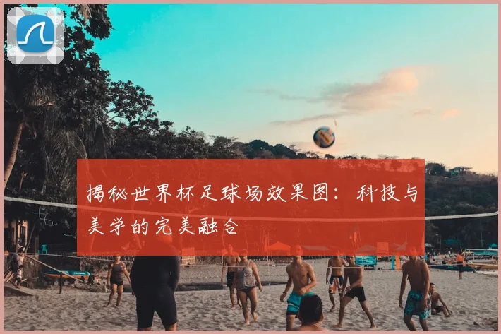 揭秘世界杯足球场效果图：科技与美学的完美融合