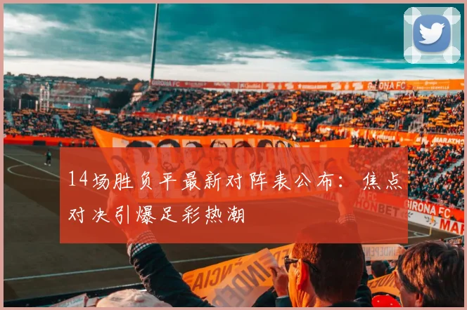 14场胜负平最新对阵表公布：焦点对决引爆足彩热潮