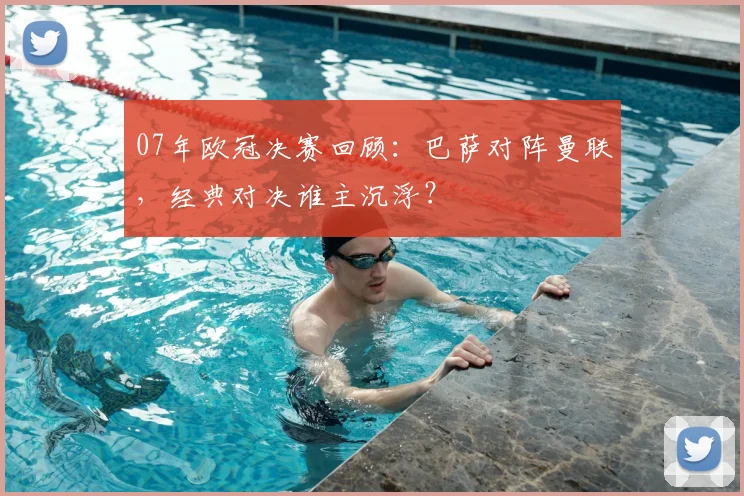 07年欧冠决赛回顾：巴萨对阵曼联，经典对决谁主沉浮？