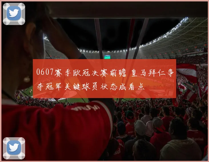 0607赛季欧冠决赛前瞻 皇马拜仁争夺冠军关键球员状态成看点