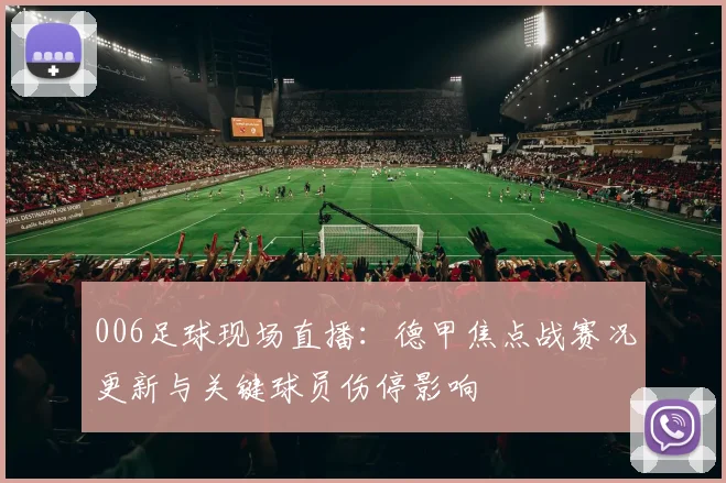 006足球现场直播：德甲焦点战赛况更新与关键球员伤停影响