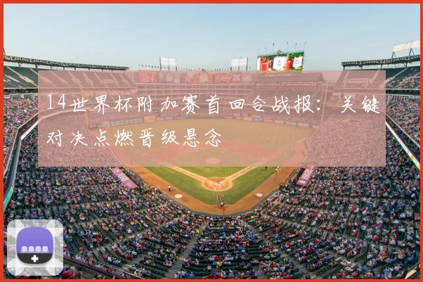 14世界杯附加赛首回合战报：关键对决点燃晋级悬念
