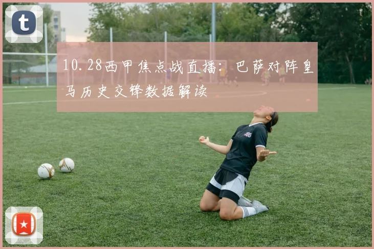 10.28西甲焦点战直播：巴萨对阵皇马历史交锋数据解读