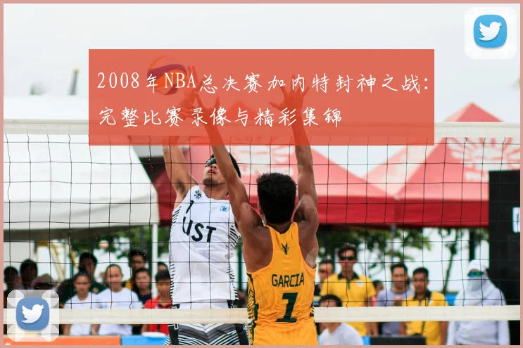 2008年NBA总决赛加内特封神之战：完整比赛录像与精彩集锦