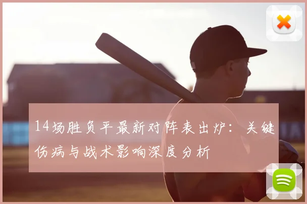 14场胜负平最新对阵表出炉：关键伤病与战术影响深度分析