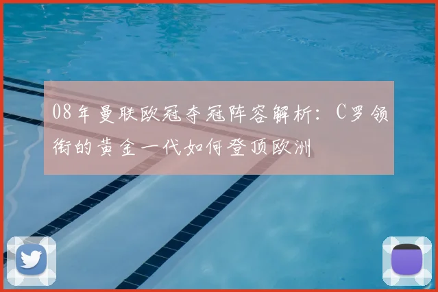 08年曼联欧冠夺冠阵容解析：C罗领衔的黄金一代如何登顶欧洲